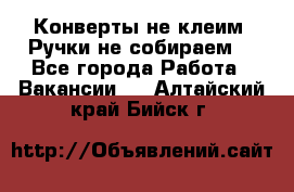 Конверты не клеим! Ручки не собираем! - Все города Работа » Вакансии   . Алтайский край,Бийск г.